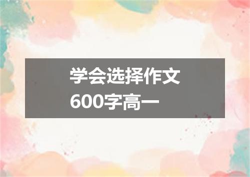 学会选择作文600字高一