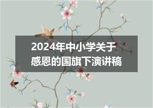 2024年中小学关于感恩的国旗下演讲稿