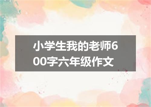 小学生我的老师600字六年级作文