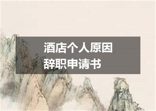酒店个人原因辞职申请书