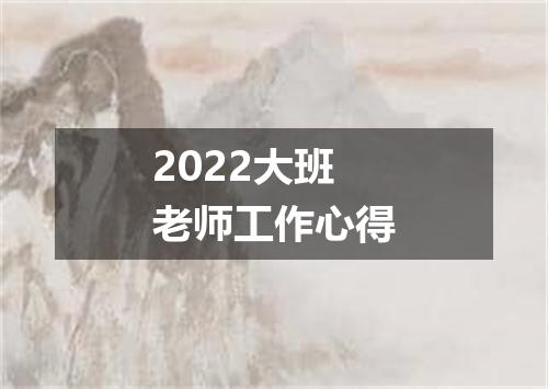 2022大班老师工作心得
