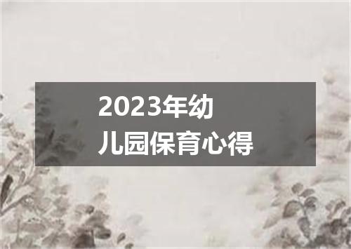 2023年幼儿园保育心得