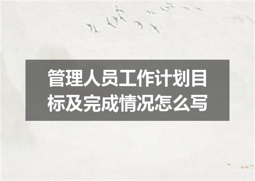 管理人员工作计划目标及完成情况怎么写