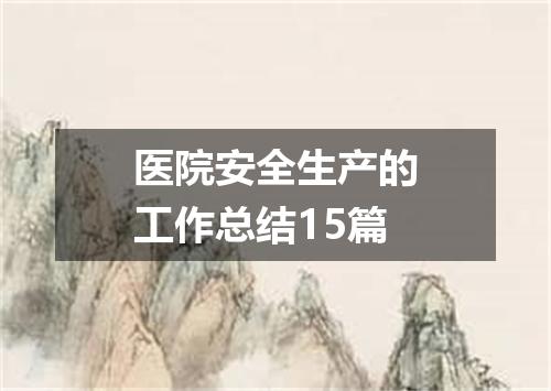 医院安全生产的工作总结15篇