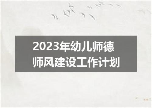 2023年幼儿师德师风建设工作计划