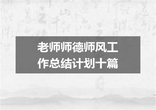 老师师德师风工作总结计划十篇