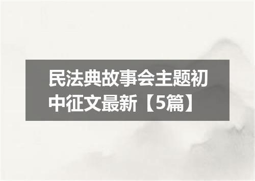 民法典故事会主题初中征文最新【5篇】