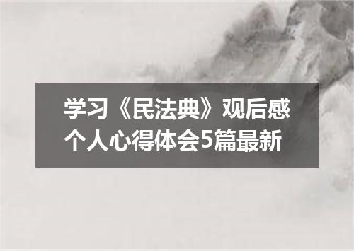 学习《民法典》观后感个人心得体会5篇最新