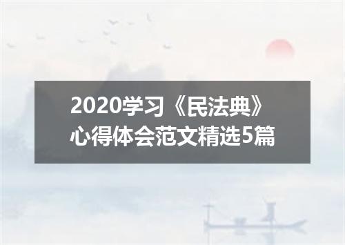 2020学习《民法典》心得体会范文精选5篇