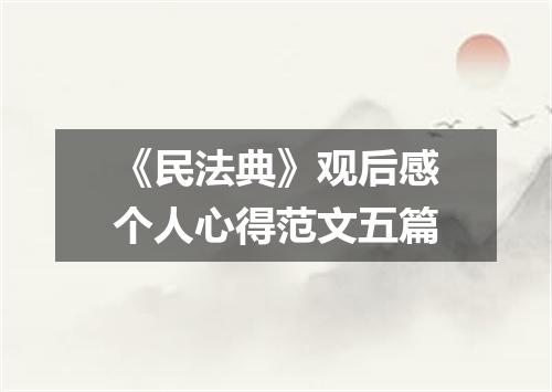 《民法典》观后感个人心得范文五篇