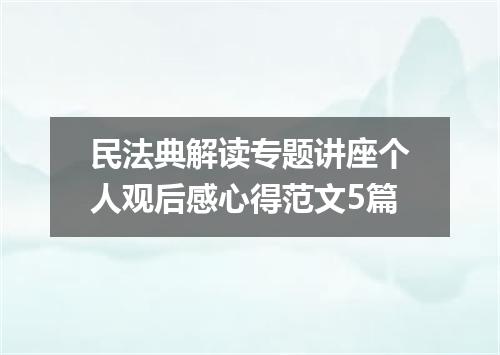 民法典解读专题讲座个人观后感心得范文5篇