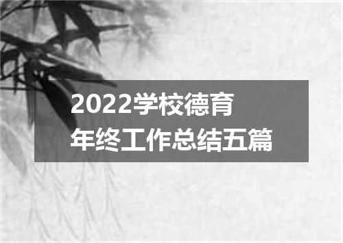 2022学校德育年终工作总结五篇