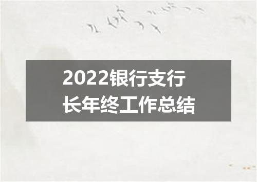 2022银行支行长年终工作总结
