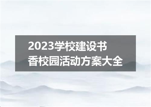 2023学校建设书香校园活动方案大全