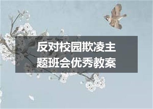 反对校园欺凌主题班会优秀教案