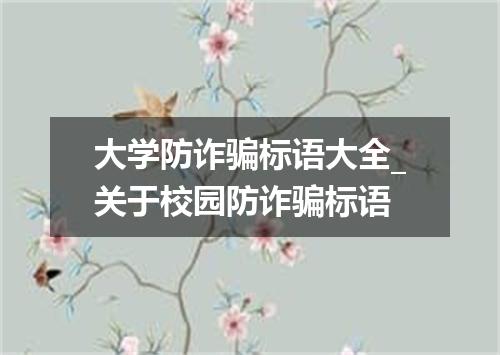 大学防诈骗标语大全_关于校园防诈骗标语