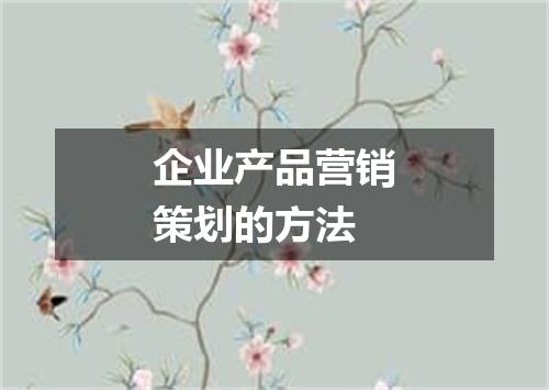 企业产品营销策划的方法