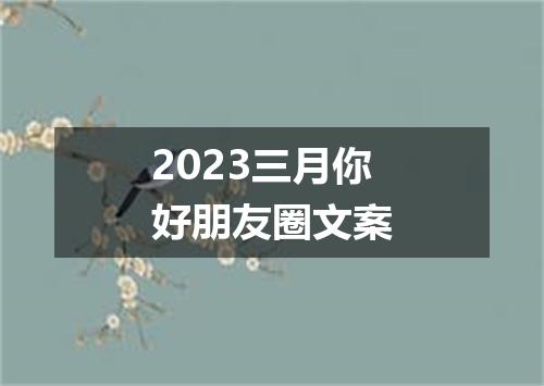 2023三月你好朋友圈文案