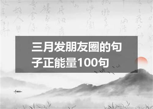 三月发朋友圈的句子正能量100句