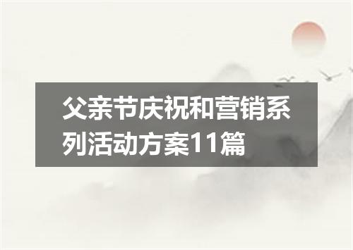 父亲节庆祝和营销系列活动方案11篇