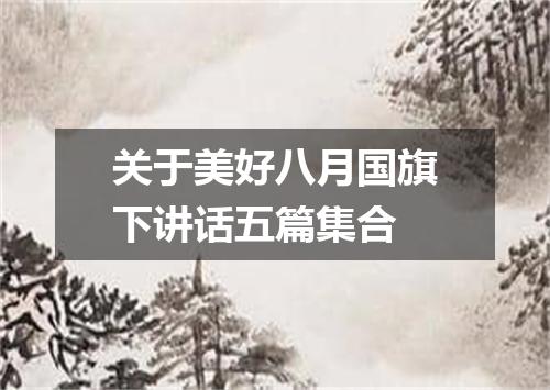 关于美好八月国旗下讲话五篇集合