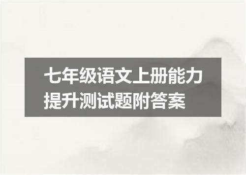 七年级语文上册能力提升测试题附答案