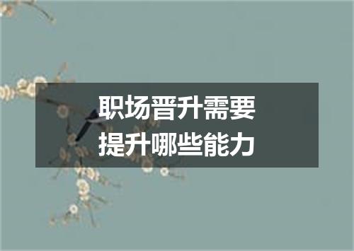 职场晋升需要提升哪些能力