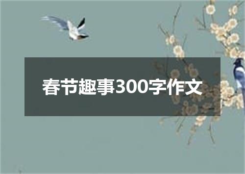 春节趣事300字作文