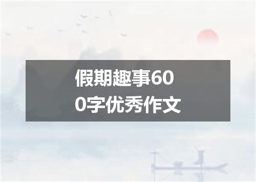 假期趣事600字优秀作文