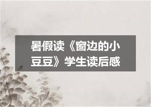 暑假读《窗边的小豆豆》学生读后感