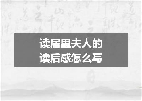 读居里夫人的读后感怎么写