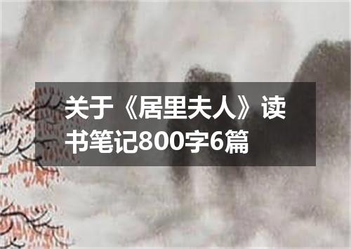 关于《居里夫人》读书笔记800字6篇