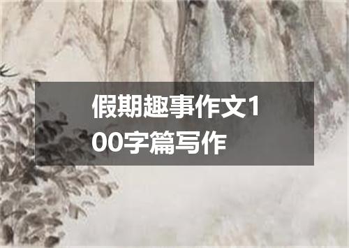 假期趣事作文100字篇写作