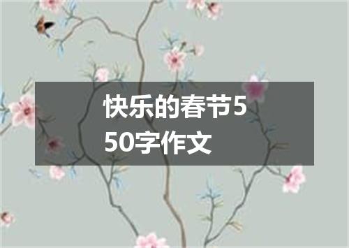 快乐的春节550字作文