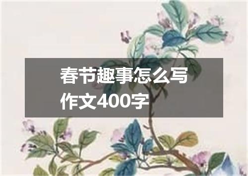 春节趣事怎么写作文400字