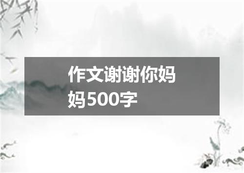 作文谢谢你妈妈500字