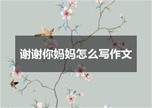 谢谢你妈妈怎么写作文