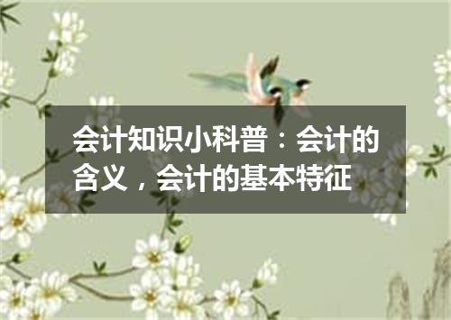 会计知识小科普：会计的含义，会计的基本特征