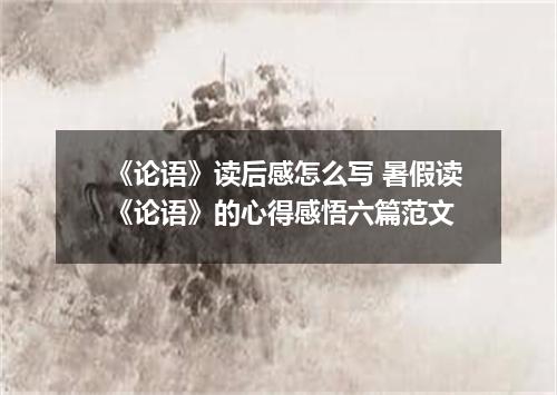 《论语》读后感怎么写 暑假读《论语》的心得感悟六篇范文