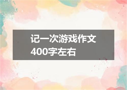 记一次游戏作文400字左右