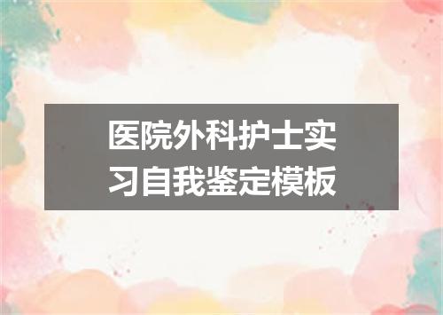医院外科护士实习自我鉴定模板