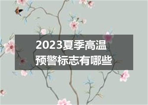 2023夏季高温预警标志有哪些