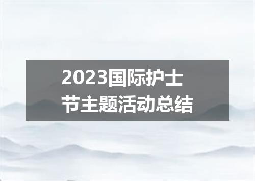 2023国际护士节主题活动总结