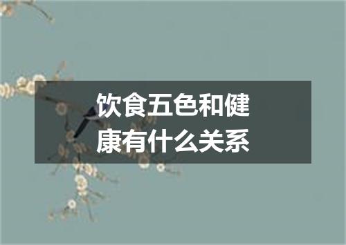 饮食五色和健康有什么关系