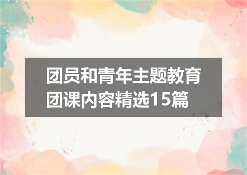 团员和青年主题教育团课内容精选15篇