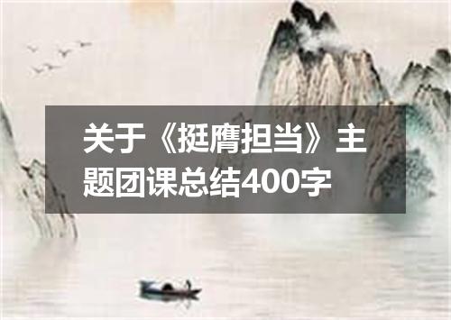 关于《挺膺担当》主题团课总结400字