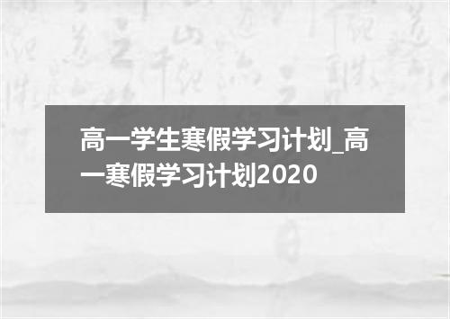 高一学生寒假学习计划_高一寒假学习计划2020