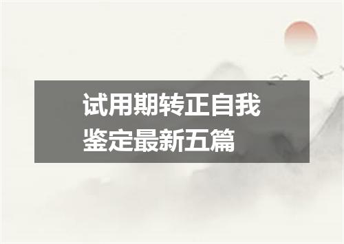 试用期转正自我鉴定最新五篇