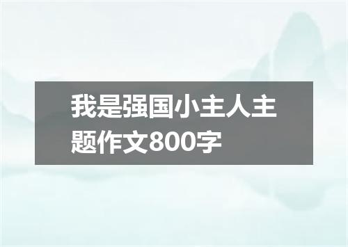 我是强国小主人主题作文800字