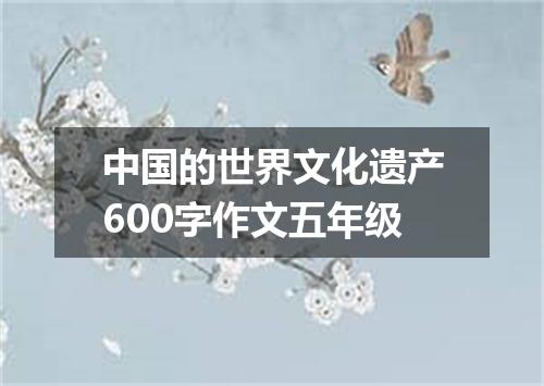 中国的世界文化遗产600字作文五年级